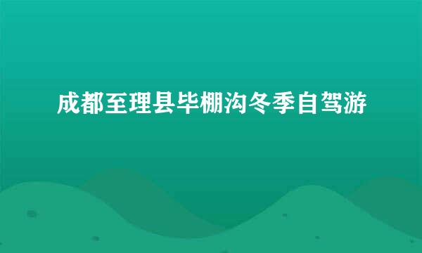 成都至理县毕棚沟冬季自驾游