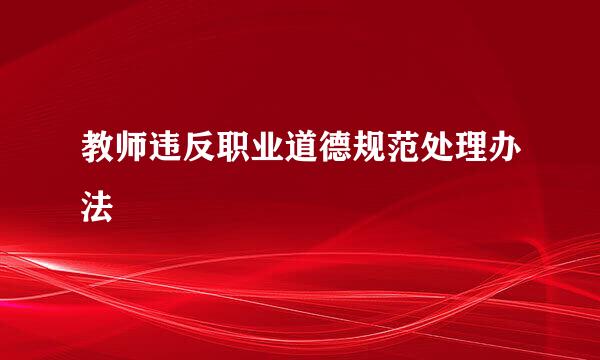 教师违反职业道德规范处理办法