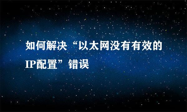 如何解决“以太网没有有效的IP配置”错误