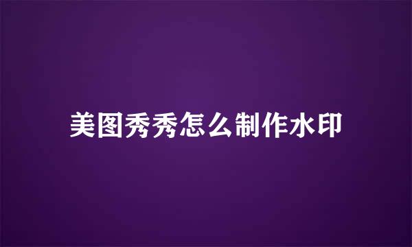 美图秀秀怎么制作水印