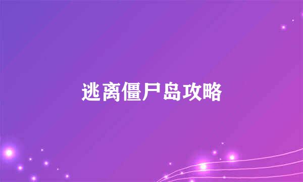逃离僵尸岛攻略