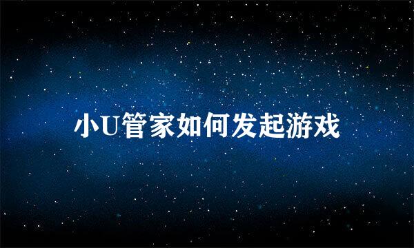 小U管家如何发起游戏