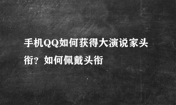 手机QQ如何获得大演说家头衔？如何佩戴头衔