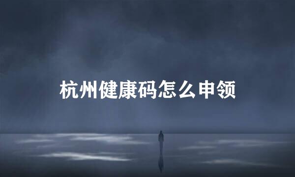 杭州健康码怎么申领