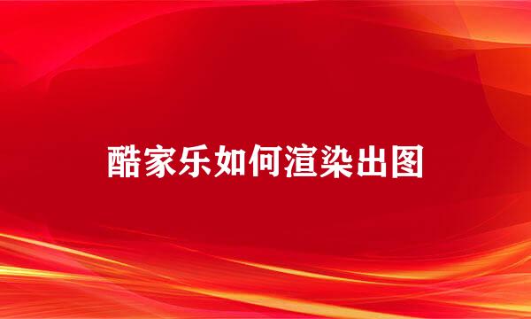 酷家乐如何渲染出图