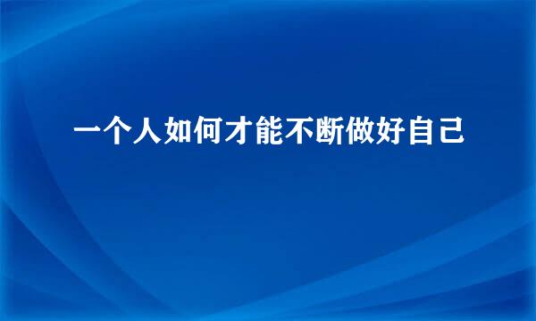 一个人如何才能不断做好自己