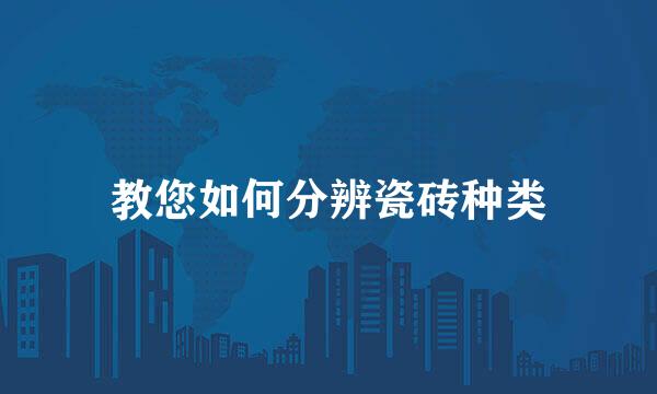 教您如何分辨瓷砖种类