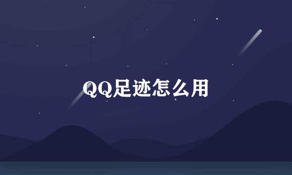 QQ足迹怎么用