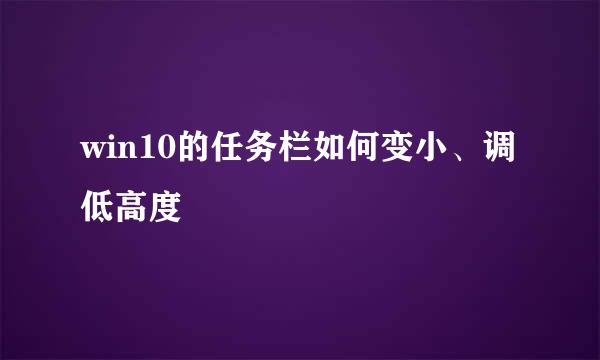 win10的任务栏如何变小、调低高度