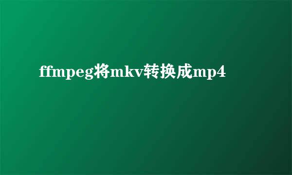 ffmpeg将mkv转换成mp4