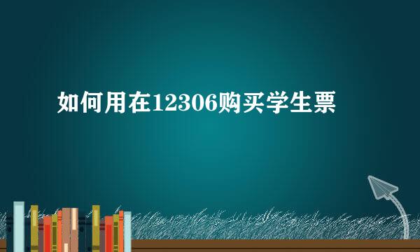 如何用在12306购买学生票