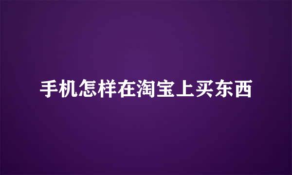手机怎样在淘宝上买东西