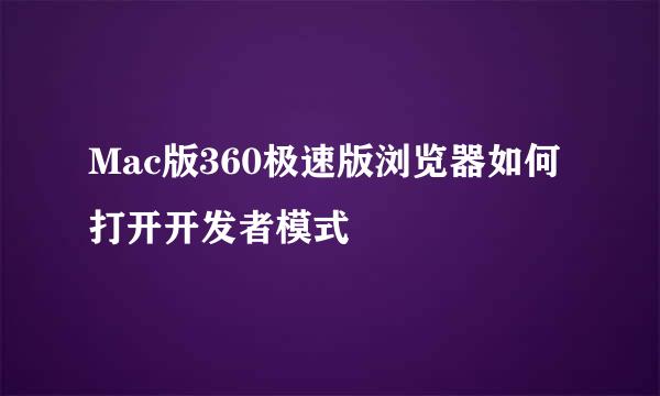 Mac版360极速版浏览器如何打开开发者模式