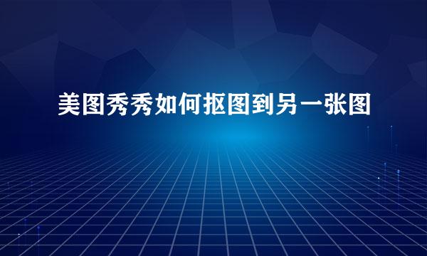 美图秀秀如何抠图到另一张图
