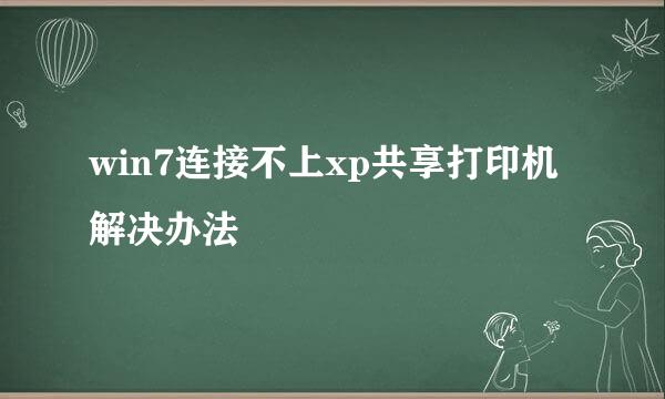 win7连接不上xp共享打印机解决办法