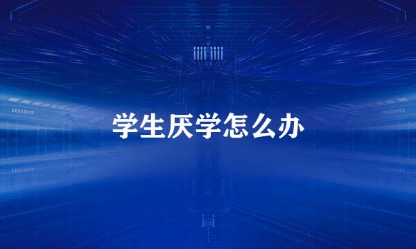 学生厌学怎么办