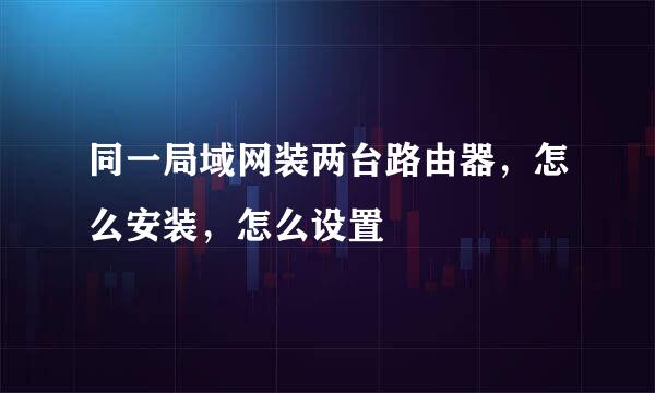 同一局域网装两台路由器，怎么安装，怎么设置