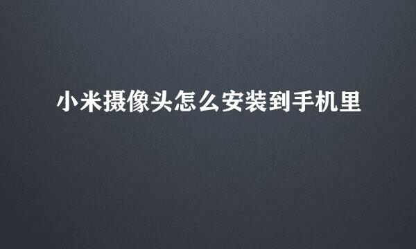 小米摄像头怎么安装到手机里