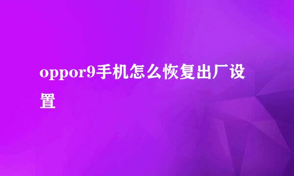 oppor9手机怎么恢复出厂设置