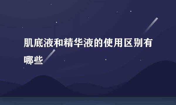 肌底液和精华液的使用区别有哪些