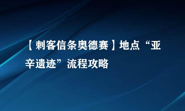 【刺客信条奥德赛】地点“亚辛遗迹”流程攻略