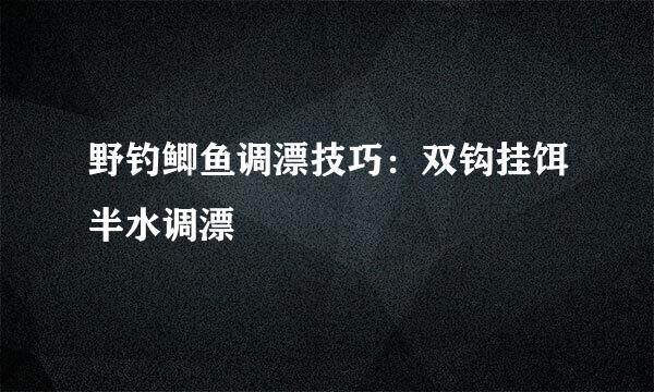 野钓鲫鱼调漂技巧：双钩挂饵半水调漂