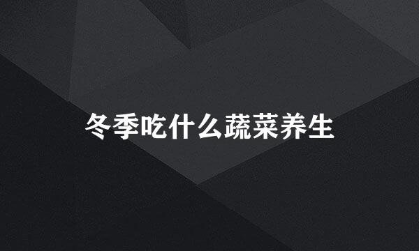 冬季吃什么蔬菜养生