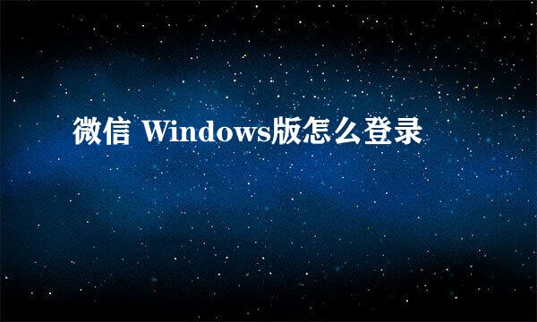 微信 Windows版怎么登录
