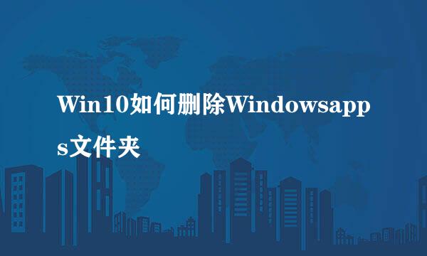 Win10如何删除Windowsapps文件夹