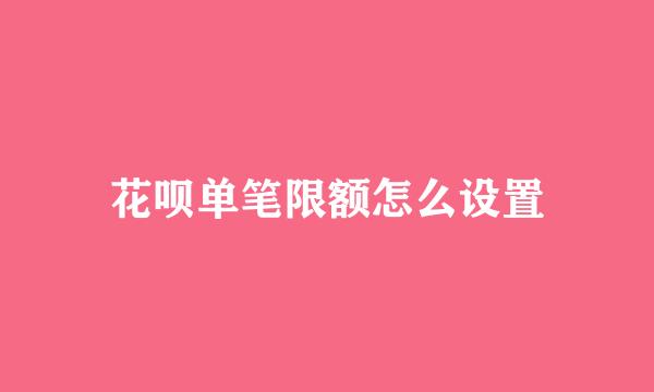 花呗单笔限额怎么设置