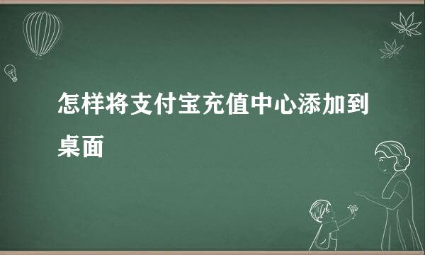 怎样将支付宝充值中心添加到桌面