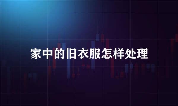 家中的旧衣服怎样处理