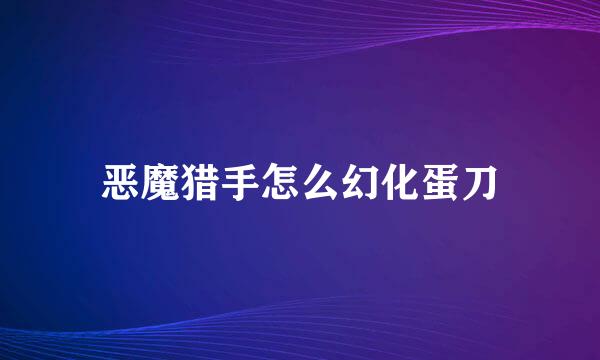 恶魔猎手怎么幻化蛋刀