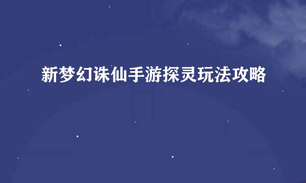 新梦幻诛仙手游探灵玩法攻略