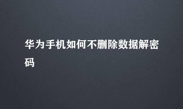华为手机如何不删除数据解密码