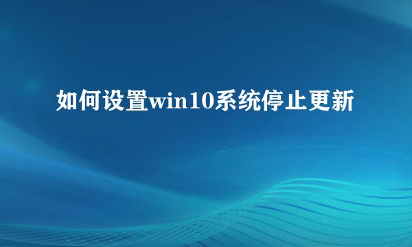 如何设置win10系统停止更新