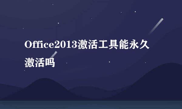 Office2013激活工具能永久激活吗