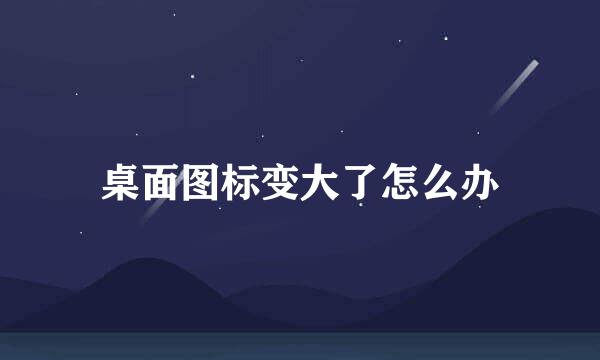 桌面图标变大了怎么办