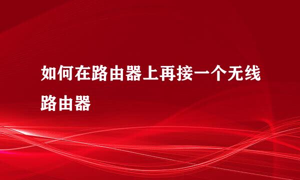 如何在路由器上再接一个无线路由器