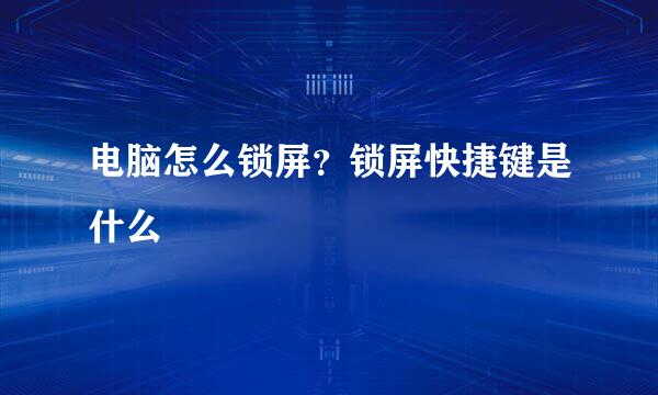 电脑怎么锁屏？锁屏快捷键是什么