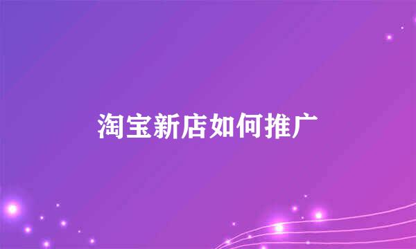 淘宝新店如何推广
