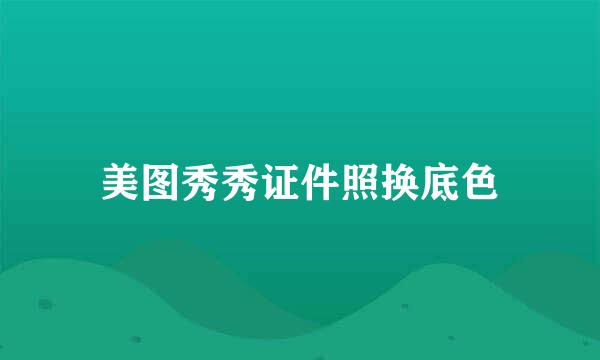 美图秀秀证件照换底色