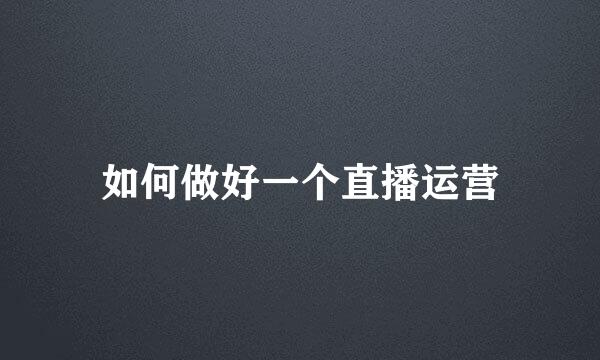 如何做好一个直播运营