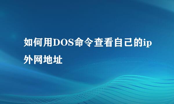如何用DOS命令查看自己的ip外网地址