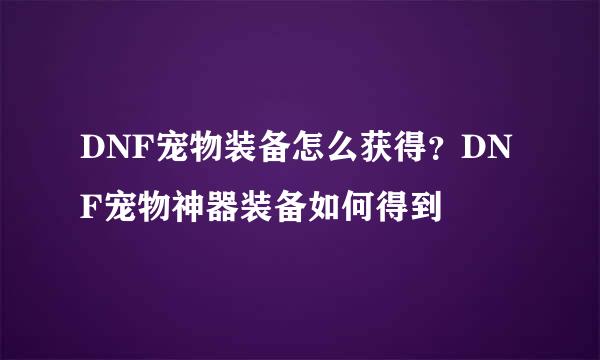 DNF宠物装备怎么获得?DNF宠物神器装备如何得到