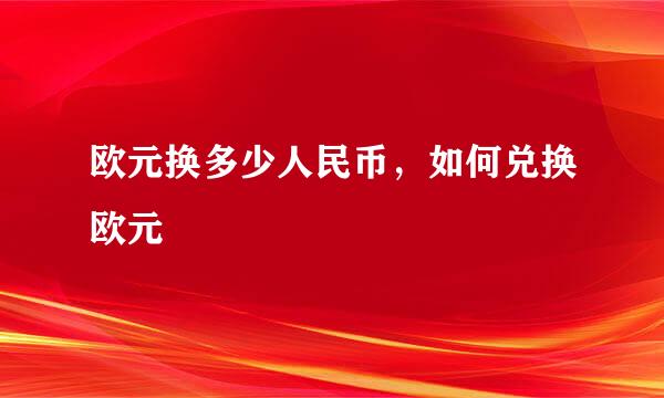 欧元换多少人民币，如何兑换欧元
