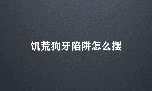 饥荒狗牙陷阱怎么摆