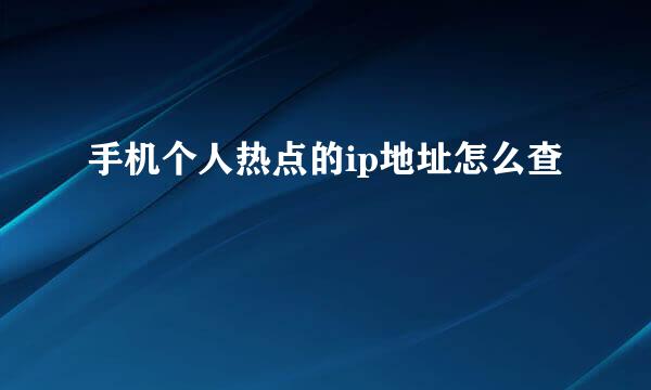 手机个人热点的ip地址怎么查