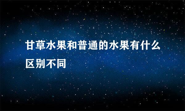 甘草水果和普通的水果有什么区别不同