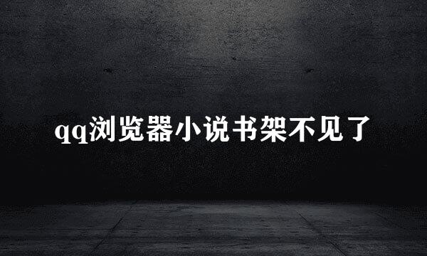 qq浏览器小说书架不见了